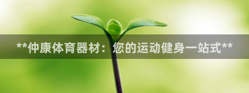 极悦平台是干嘛的软件:**仲康体育器材:您的运动健身一站式*