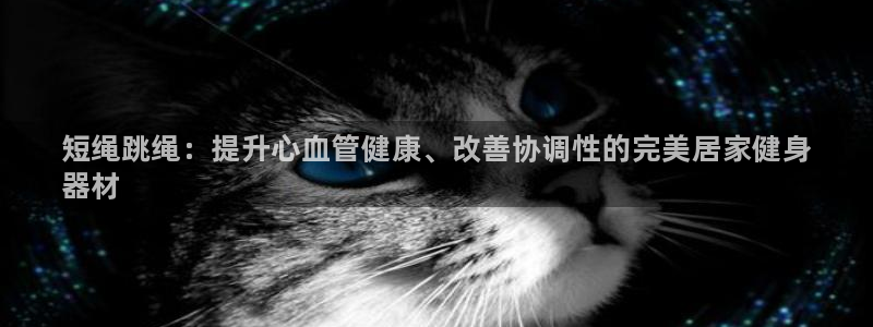 极悦平台注册流程图片:短绳跳绳:提升心血管健康、改善协调性的