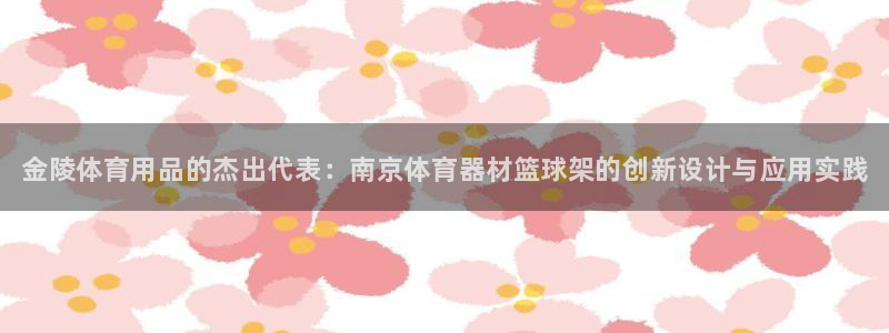 极悦娱乐登录网站每天的工作内容:金陵体育用品的杰出代表:南京